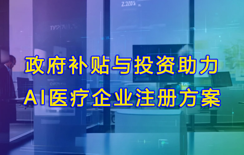 政府补贴与投资助力AI医疗企业注册方案